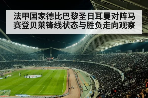法甲国家德比巴黎圣日耳曼对阵马赛登贝莱锋线状态与胜负走向观察