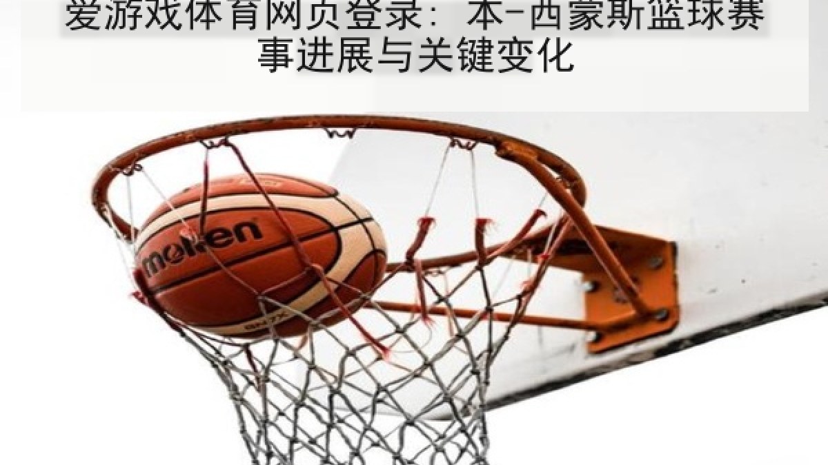 爱游戏体育网页登录: 本-西蒙斯篮球赛事进展与关键变化 爱游戏体育网页登录: 本-西蒙斯篮球赛事进展与关键变化
